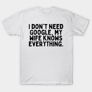 I don't need Google, my wife knows everything. T-Shirt